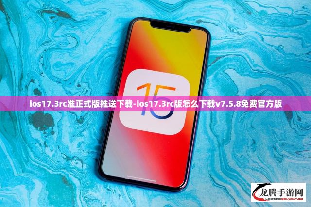 ios17.3rc准正式版推送下载-ios17.3rc版怎么下载v7.5.8免费官方版